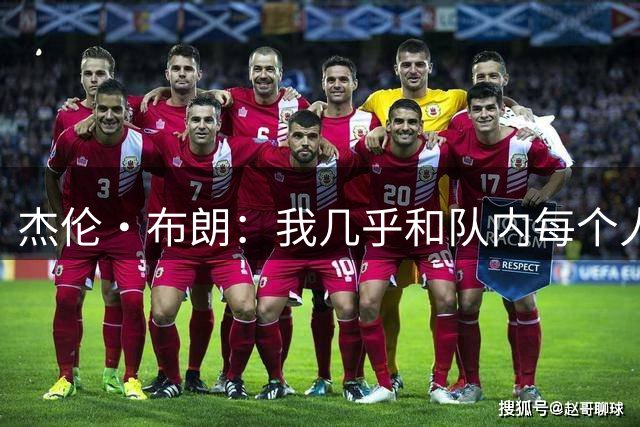 杰伦·布朗：我几乎和队内每个人都保持着合练 我感到非常兴奋